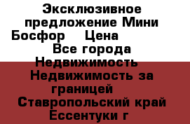 Эксклюзивное предложение Мини Босфор. › Цена ­ 67 000 - Все города Недвижимость » Недвижимость за границей   . Ставропольский край,Ессентуки г.